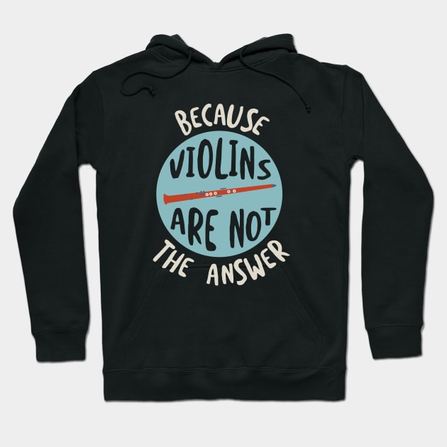 Clarinet Humor Because Violins Are Not the Answer Hoodie by whyitsme